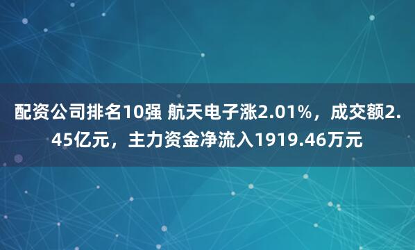 配资公司排名10强 航天电子涨2.01%,成交额2.45亿元,主力资金净流入1919.46万元
