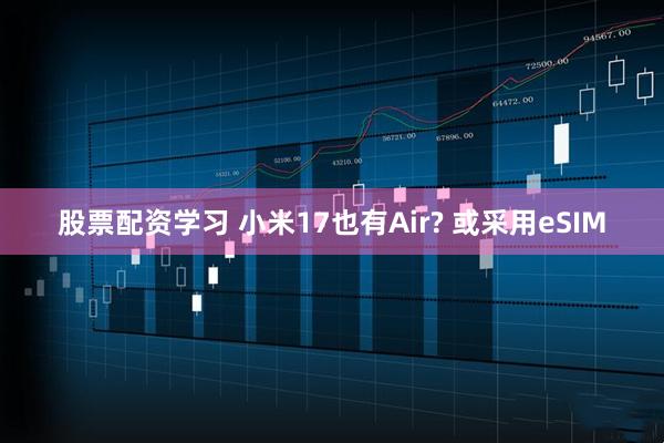 股票配资学习 小米17也有Air? 或采用eSIM