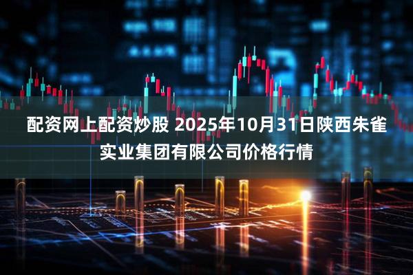 配资网上配资炒股 2025年10月31日陕西朱雀实业集团有限公司价格行情