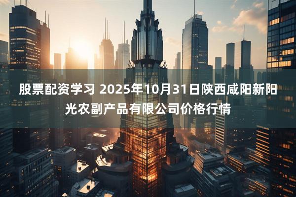 股票配资学习 2025年10月31日陕西咸阳新阳光农副产品有限公司价格行情