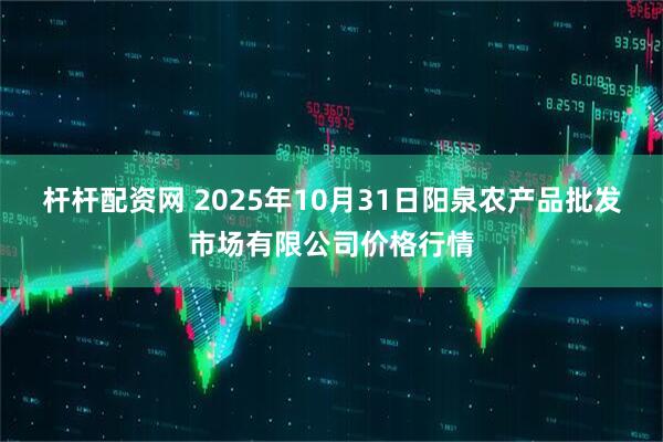 杆杆配资网 2025年10月31日阳泉农产品批发市场有限公司价格行情