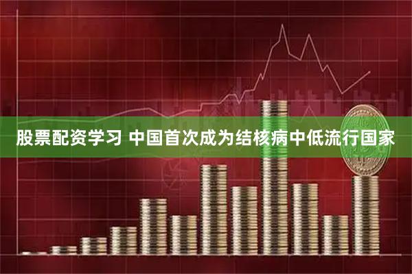 股票配资学习 中国首次成为结核病中低流行国家