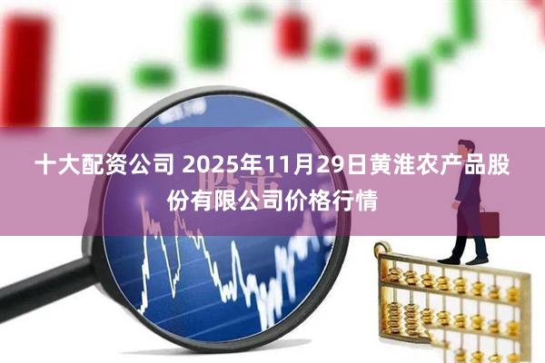 十大配资公司 2025年11月29日黄淮农产品股份有限公司价格行情