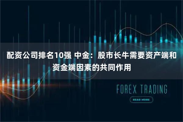 配资公司排名10强 中金：股市长牛需要资产端和资金端因素的共同作用