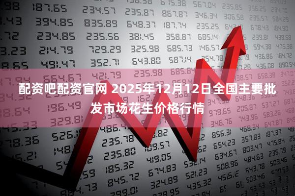 配资吧配资官网 2025年12月12日全国主要批发市场花生价格行情