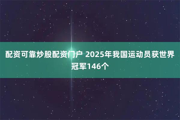 配资可靠炒股配资门户 2025年我国运动员获世界冠军146个