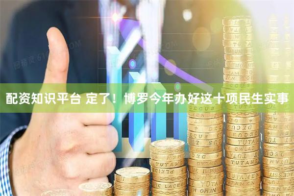 配资知识平台 定了！博罗今年办好这十项民生实事