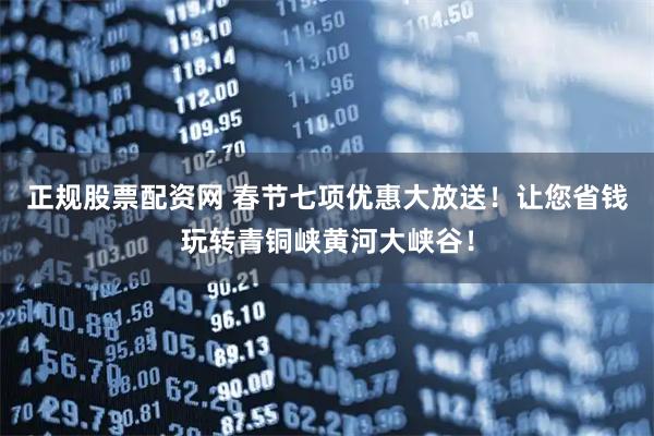 正规股票配资网 春节七项优惠大放送！让您省钱玩转青铜峡黄河大峡谷！