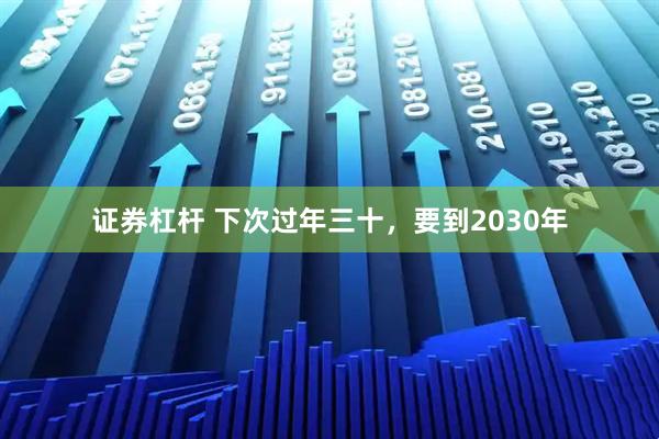 证券杠杆 下次过年三十，要到2030年
