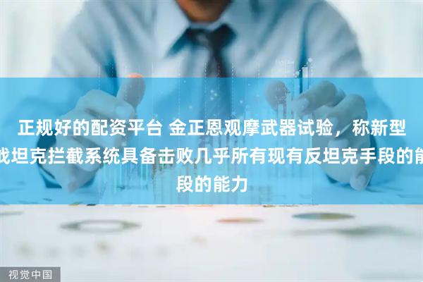 正规好的配资平台 金正恩观摩武器试验，称新型主战坦克拦截系统具备击败几乎所有现有反坦克手段的能力