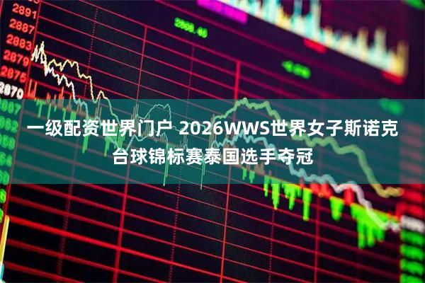 一级配资世界门户 2026WWS世界女子斯诺克台球锦标赛泰国选手夺冠