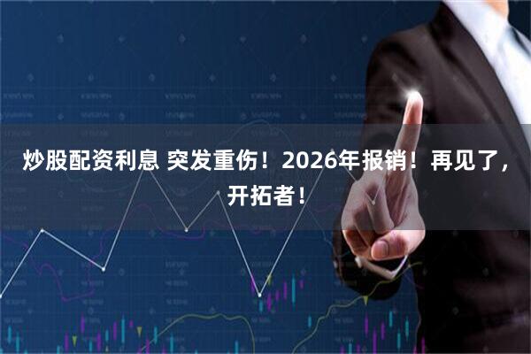 炒股配资利息 突发重伤！2026年报销！再见了，开拓者！