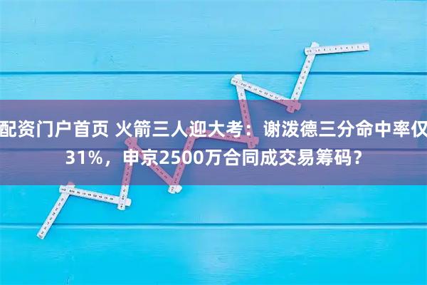 配资门户首页 火箭三人迎大考：谢泼德三分命中率仅31%，申京2500万合同成交易筹码？